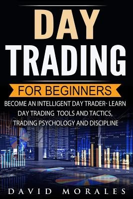 Day Trading For Beginners- Become An Intelligent Day Trader. Learn Day Trading Tools and Tactics, Trading Psychology and Discipline Paperback Createspace Independent Publishing Platform