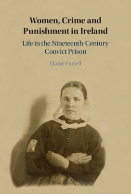 Women, Crime and Punishment in Ireland: Life in the Nineteenth-Century Convict Prison by Farrell, Elaine