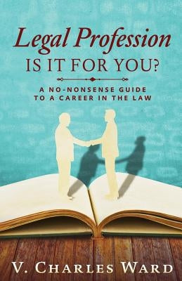 Legal Profession: Is It For You?: A No-Nonsense Guide to a Career in the Law by Ward, V. Charles