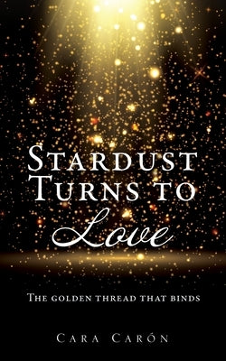 Stardust Turns to Love: The golden thread that binds Paperback Mill City Press, Inc