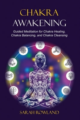Chakra Awakening: Guided Meditation to Heal Your Body and Increase Energy with Chakra Balancing, Chakra Healing, Reiki Healing, and Guid by Rowland, Sarah