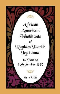 African American Inhabitants of Rapides Parish, Louisiana, 15 June to 4 Sept 1870 by Dill, Harry F.