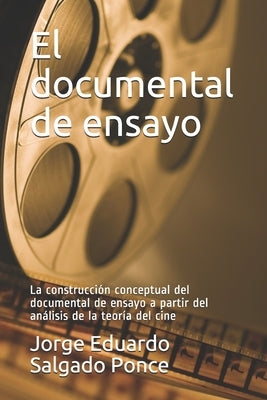 El documental de ensayo: La construcción conceptual del documental de ensayo a partir del análisis de la teoría del cine by Salgado Ponce, Jorge Eduardo