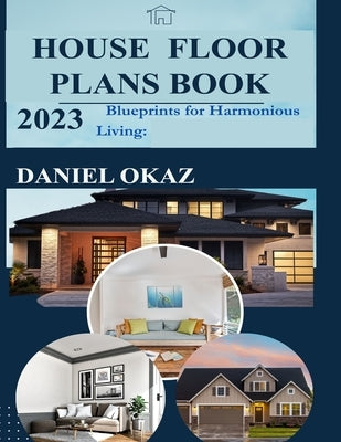 House Floor Plan Book 2023: Blueprints for Harmonious Living by Okaz, Daniel