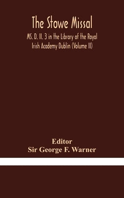 The Stowe Missal; MS. D. II. 3 in the Library of the Royal Irish Academy Dublin (Volume II) by George F. Warner