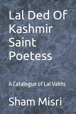 Lal Ded Of Kashmir Saint Poetess: A Catalogue of Lal Vakhs Paperback Independently Published