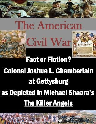 Fact or Fiction? Colonel Joshua L. Chamberlain at Gettysburg as Depicted in Michael Shaara's "The Killer Angels" Paperback Createspace Independent Publishing Platform