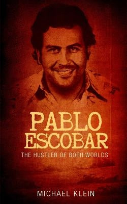 Pablo Escobar: The Hustler of Both Worlds by Klein, Michael