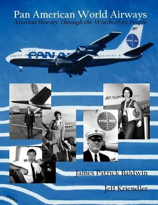 Pan American World Airways Aviation History Through the Words of Its People by Baldwin, James Patrick