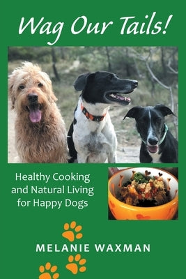 Wag Our Tails!: Healthy Cooking and Natural Living for Happy Dogs by Waxman, Melanie