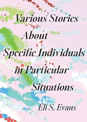 Various Stories About Specific Individuals in Particular Situations by Evans, Eli S.