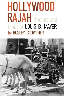 Hollywood Rajah: The Life and Times of Louis B. Mayer by Crowther, Bosley