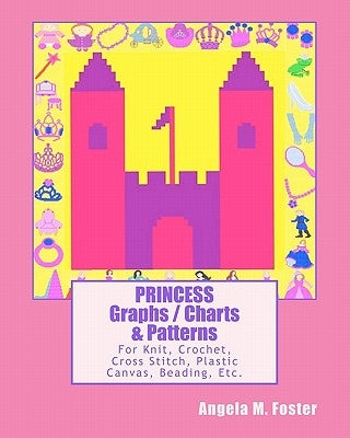 PRINCESS Graphs / Charts & Patterns: For Knit, Crochet, Cross Stitch, Plastic Canvas, Beading, Etc. by Foster, Angela M.