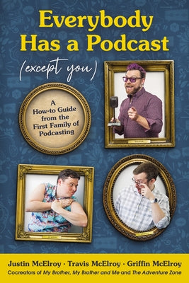 Everybody Has a Podcast (Except You): A How-To Guide from the First Family of Podcasting by McElroy, Justin