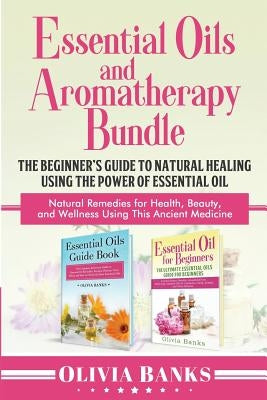 Essential Oils and Aromatherapy Bundle: The Beginner's Guide to Natural Healing Using the Power of Essential Oil: Natural Remedies for Health, Beauty, by Banks, Olivia