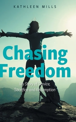 Chasing Freedom: My Story of Service, Sacrifice and Redemption by Mills, Kathleen