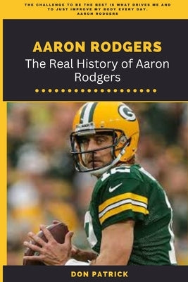 Aaron Rodgers: The Real History of Aaron Rodgers by Patrick, Don