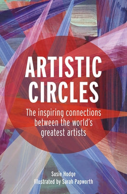 Artistic Circles: The Inspiring Connections Between the World's Greatest Artists by Hodge, Susie