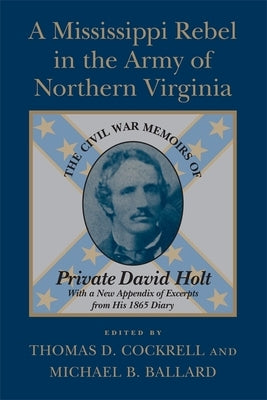 A Mississippi Rebel in the Army of Northern Virginia: The Civil War Memoirs of Private David Holt (Revised) by Cockrell, Thomas D.