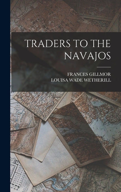 Traders to the Navajos by Gillmor, Frances