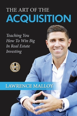 The Art of the Acquisition: Teaching You How To Win Big In Real Estate Investing by Malloy, Lawrence