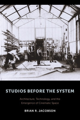 Studios Before the System: Architecture, Technology, and the Emergence of Cinematic Space Paperback Columbia University Press