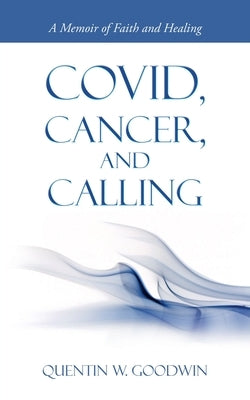 Covid, Cancer, and Calling: A Memoir of Faith and Healing by Goodwin, Quentin W.