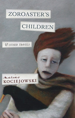 Zoroaster's Children: And Other Travels by Kociejowski, Marius
