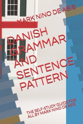 Danish Grammar and Sentence Pattern: The Self-Study Guide for All by Mark Nino de Asis by de Asis, Mark Nino