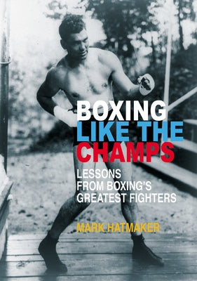 Boxing Like the Champs: Lessons from Boxing's Greatest Fighters by Hatmaker, Mark