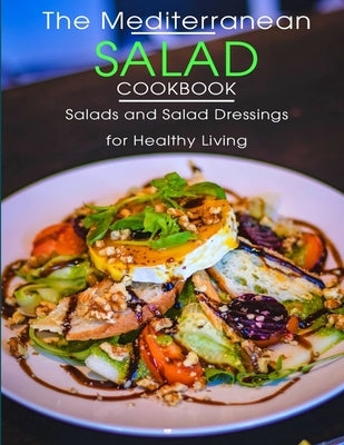 The Mediterranean Salad Cookbook: Salads And Salad Dressings For Healthy Living Paperback Independently Published