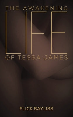 The Awakening Life of Tessa James by Bayliss, Flick