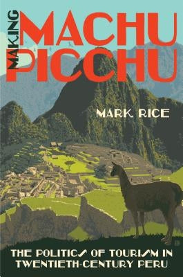 Making Machu Picchu: The Politics of Tourism in Twentieth-Century Peru Paperback University of North Carolina Press