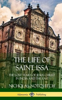 The Life of Saint Issa: The Lost Years of Jesus Christ in India and the East (Hardcover) by Notovitch, Nicholas