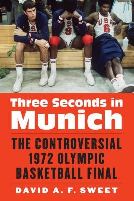 Three Seconds in Munich: The Controversial 1972 Olympic Basketball Final by Sweet, David A. F.