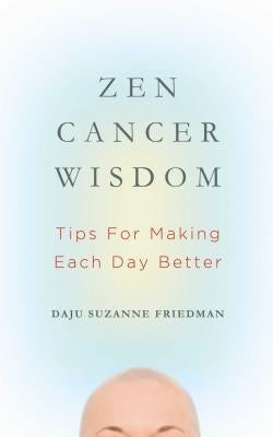 Zen Cancer Wisdom: Tips for Making Each Day Better by Friedman, Suzanne