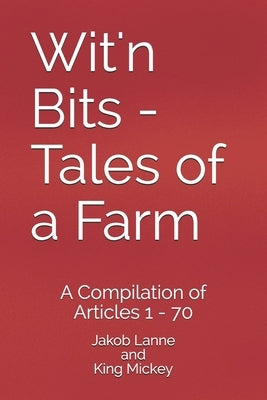 Wit'n Bits - Tales of a Farm: A Compilation of Articles 1 - 70 Paperback Independently Published