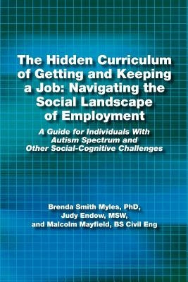 The Hidden Curriculum of Getting and Keeping a Job: Navigating the Social Landscape of Employment: A Guide for Individuals with Autism Spectrum and Ot by Myles, Brenda Smith