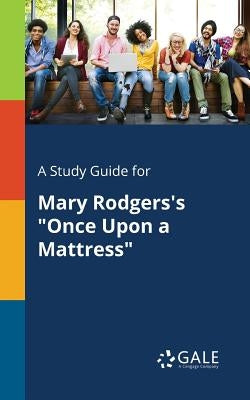 A Study Guide for Mary Rodgers's "Once Upon a Mattress" by Gale, Cengage Learning