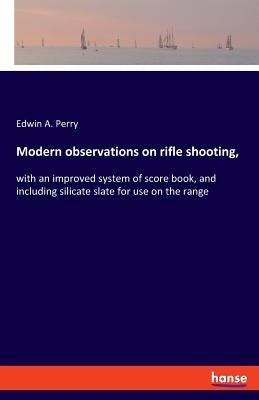Modern observations on rifle shooting,: with an improved system of score book, and including silicate slate for use on the range by Perry, Edwin A.