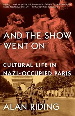 And the Show Went on: Cultural Life in Nazi-Occupied Paris by Riding, Alan