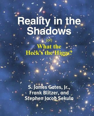 Reality in the Shadows (or) What the Heck's the Higgs? Paperback YBK Publishers