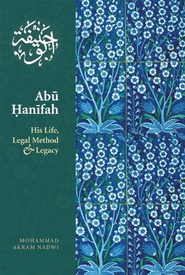 Abu Hanifah: His Life, Legal Method and Legacy by Nadwi, Mohammed Akram