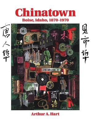 Chinatown, Boise, Idaho: 1870-1970 by Hart, Arthur A.