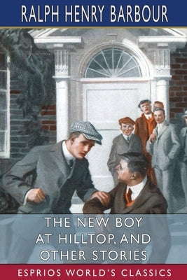 The New Boy at Hilltop, and Other Stories (Esprios Classics) by Barbour, Ralph Henry