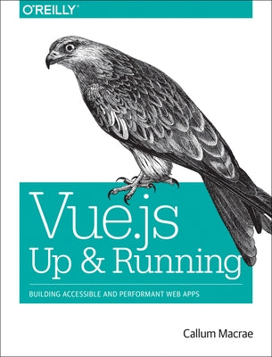 Vue.Js: Up and Running: Building Accessible and Performant Web Apps by MacRae, Callum