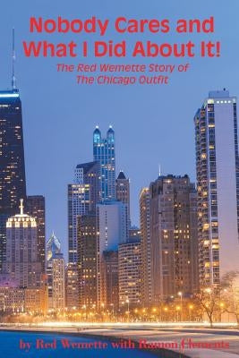 Nobody Cares and What I Did About It! The Red Wemette Story of the Chicago OIutfit by Wemette, Red