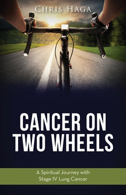 Cancer on Two Wheels: A Spiritual Journey with Stage IV Lung Cancer by Haga, Chris