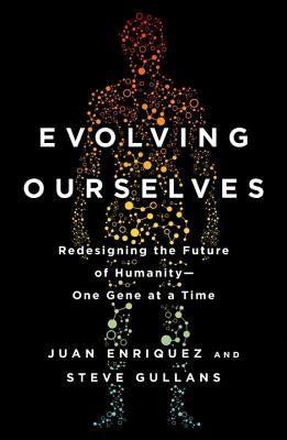 Evolving Ourselves: Redesigning the Future of Humanity--One Gene at a Time by Enriquez, Juan