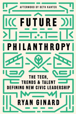 Future Philanthropy: The Tech, Trends & Talent Defining New Civic Leadership by Ginard, Ryan